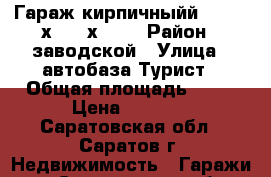 Гараж кирпичныйй    3,4 х 6,0 х 2,3 › Район ­ заводской › Улица ­ автобаза Турист › Общая площадь ­ 20 › Цена ­ 1 300 - Саратовская обл., Саратов г. Недвижимость » Гаражи   . Саратовская обл.,Саратов г.